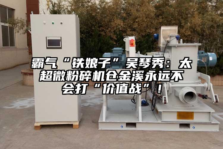 霸气“铁娘子”吴琴秀：太超微芭乐APP下载无限免费仓金溪永远不会打“价值战”！