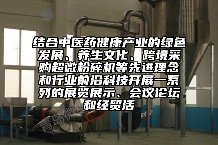 结合中医药健康产业的绿色发展、养生文化、跨境采购超微芭乐APP下载无限免费等先进理念和行业前沿科技开展一系列的展览展示、会议论坛和经贸活