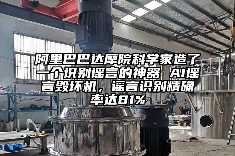 阿里巴巴达摩院科学家造了一个识别谣言的神器 AI谣言毁坏机，谣言识别精确率达81%